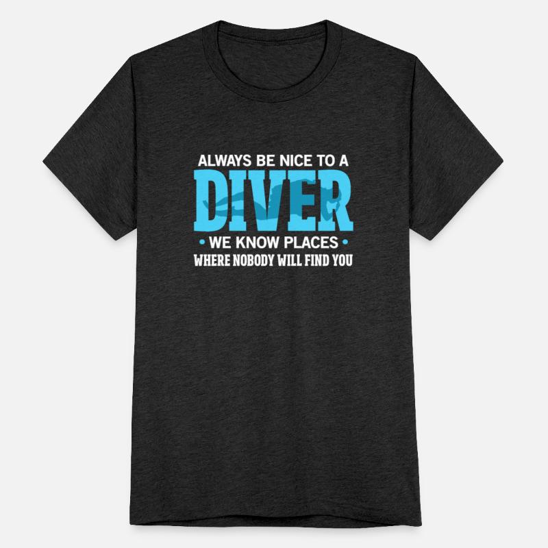 Always Be Nice To A Diver We Know Places Where No