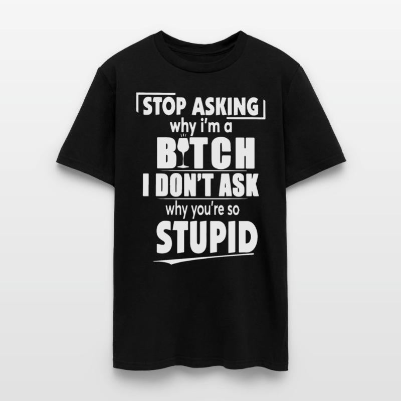 stop asking why I am a bitch I dont ask why you ar