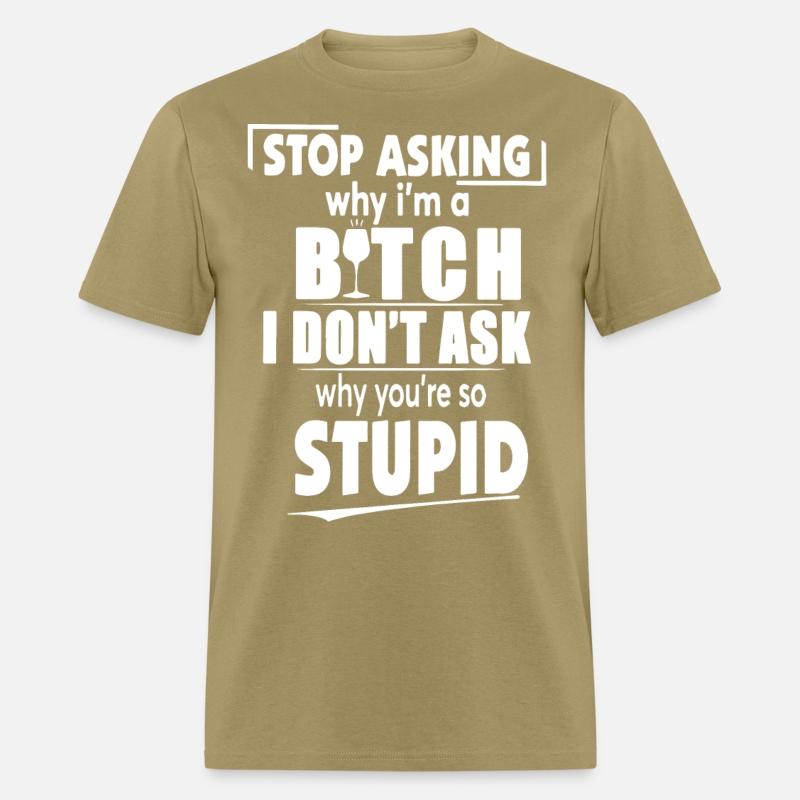 stop asking why I am a bitch I dont ask why you ar