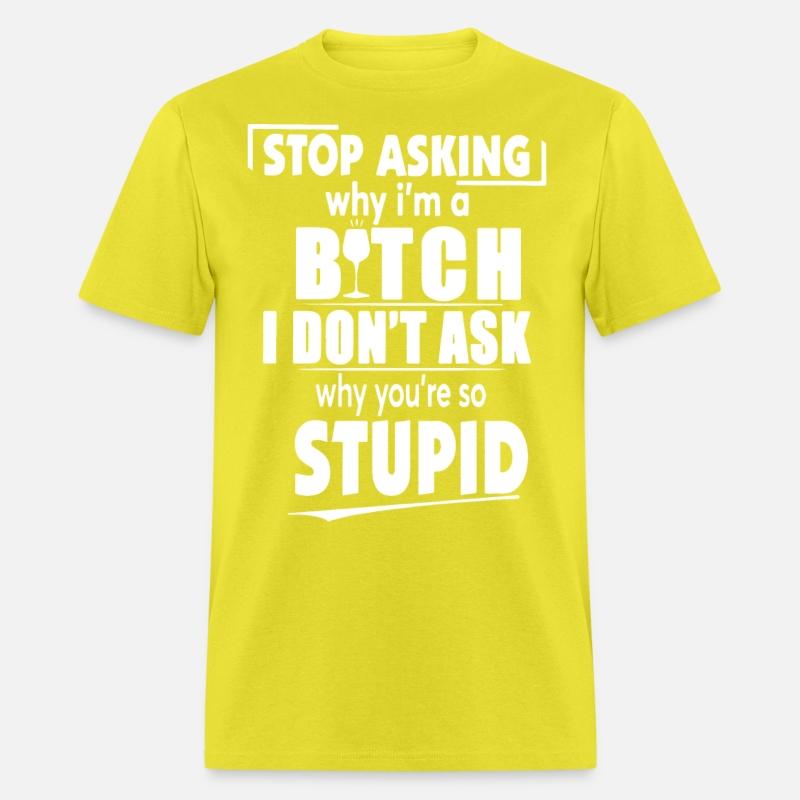 stop asking why I am a bitch I dont ask why you ar